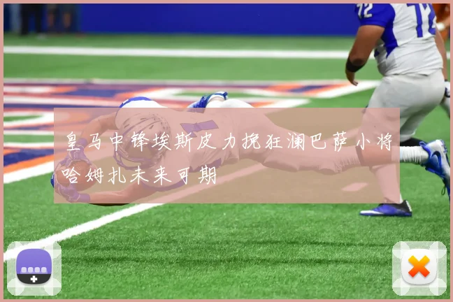 皇马中锋埃斯皮力挽狂澜巴萨小将哈姆扎未来可期